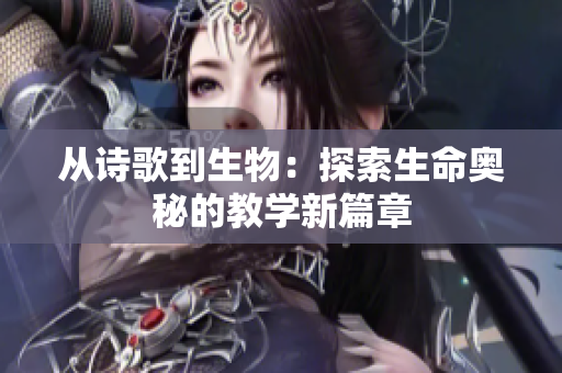 从诗歌到生物：探索生命奥秘的教学新篇章