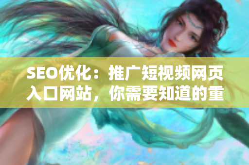 SEO优化：推广短视频网页入口网站，你需要知道的重要信息