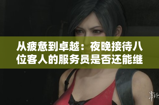 从疲惫到卓越：夜晚接待八位客人的服务员是否还能继续？