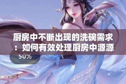 厨房中不断出现的洗碗需求：如何有效处理厨房中源源不断的餐具清洗任务？