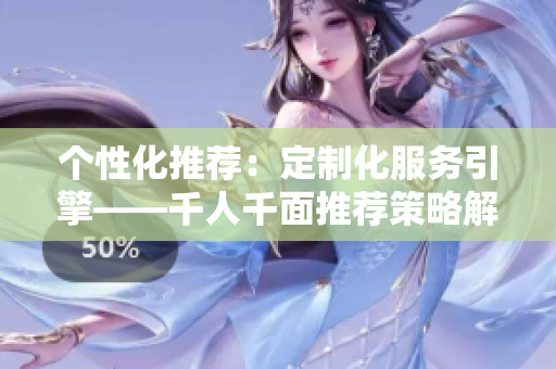 个性化推荐：定制化服务引擎——千人千面推荐策略解析