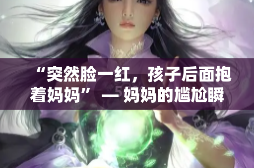“突然脸一红，孩子后面抱着妈妈” — 妈妈的尴尬瞬间