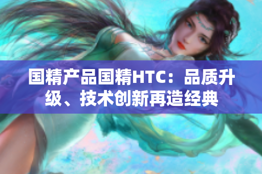 国精产品国精HTC：品质升级、技术创新再造经典