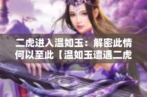 二虎进入温如玉：解密此情何以至此【温如玉遭遇二虎的情节揭秘】