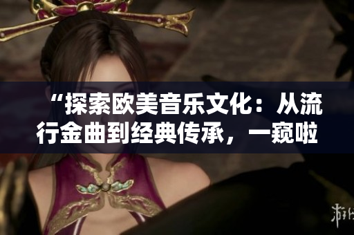 “探索欧美音乐文化：从流行金曲到经典传承，一窥啦啦啦的多彩世界”