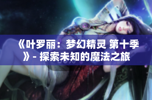 《叶罗丽：梦幻精灵 第十季》- 探索未知的魔法之旅