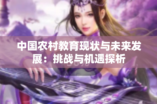 中国农村教育现状与未来发展：挑战与机遇探析
