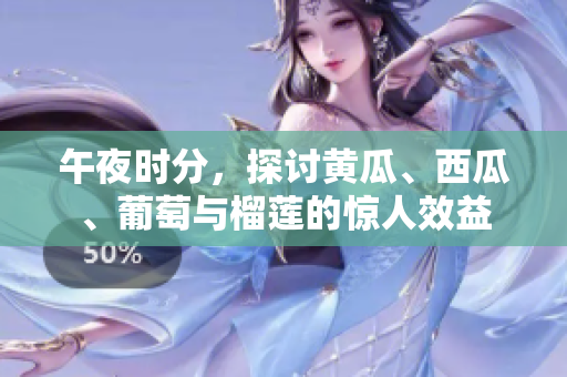 午夜时分，探讨黄瓜、西瓜、葡萄与榴莲的惊人效益