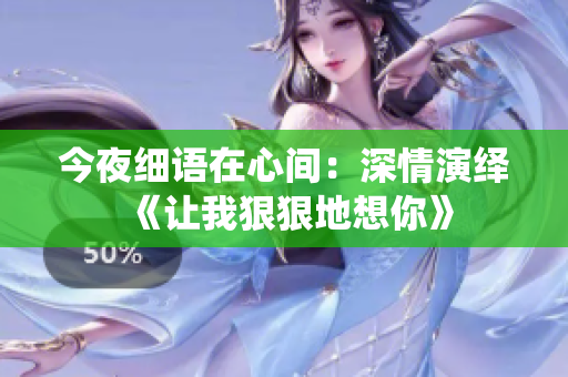 今夜细语在心间：深情演绎《让我狠狠地想你》