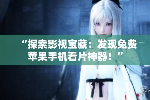 “探索影视宝藏：发现免费苹果手机看片神器！”