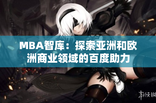 MBA智库：探索亚洲和欧洲商业领域的百度助力