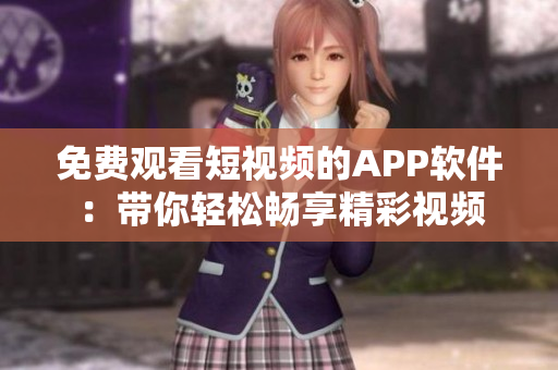 免费观看短视频的APP软件：带你轻松畅享精彩视频