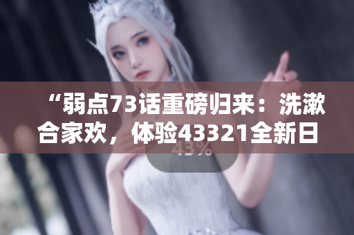 “弱点73话重磅归来：洗漱合家欢，体验43321全新日常”