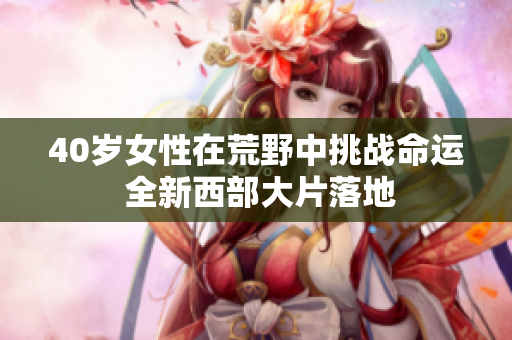 40岁女性在荒野中挑战命运 全新西部大片落地
