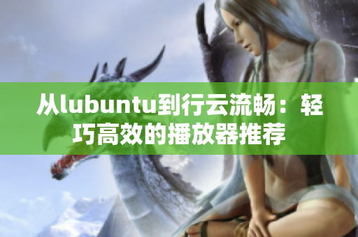 从lubuntu到行云流畅：轻巧高效的播放器推荐