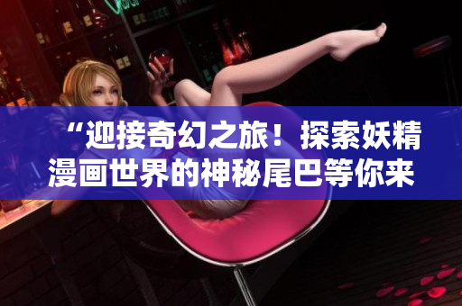 “迎接奇幻之旅！探索妖精漫画世界的神秘尾巴等你来揭晓，登录入口现已开启！”