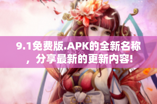 9.1免费版.APK的全新名称，分享最新的更新内容!
