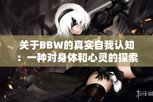 关于BBW的真实自我认知：一种对身体和心灵的探索与接纳