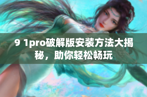 9 1pro破解版安装方法大揭秘，助你轻松畅玩