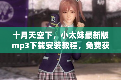 十月天空下，小太妹最新版mp3下载安装教程，免费获取美妙音乐