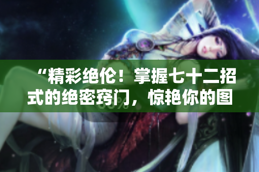 “精彩绝伦！掌握七十二招式的绝密窍门，惊艳你的图像创作！”