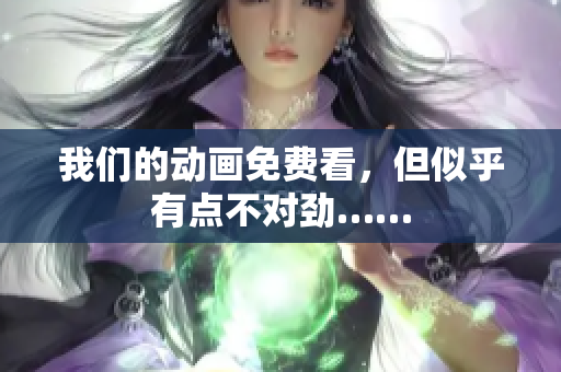 我们的动画免费看，但似乎有点不对劲……