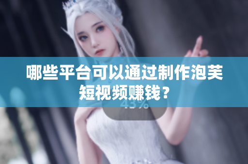 哪些平台可以通过制作泡芙短视频赚钱？
