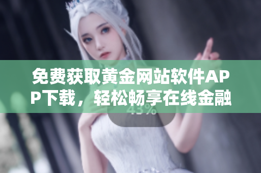 免费获取黄金网站软件APP下载，轻松畅享在线金融服务