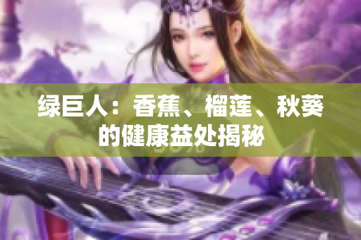 绿巨人：香蕉、榴莲、秋葵的健康益处揭秘