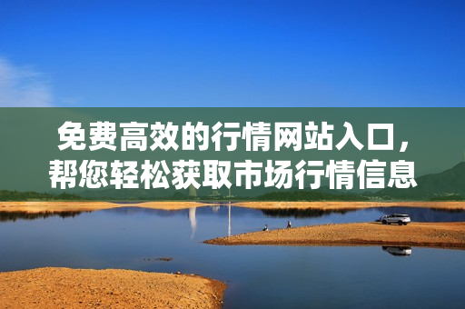 免费高效的行情网站入口，帮您轻松获取市场行情信息