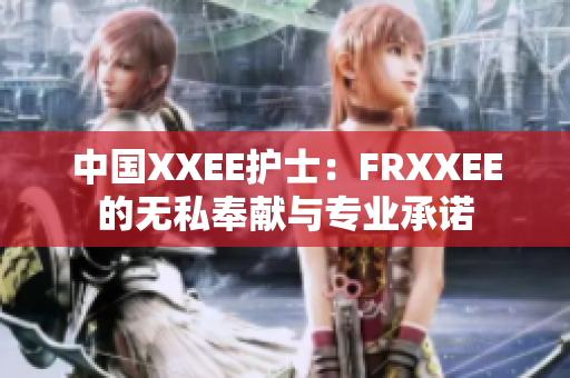 中国XXEE护士：FRXXEE的无私奉献与专业承诺