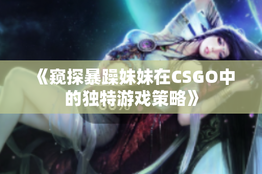 《窥探暴躁妹妹在CSGO中的独特游戏策略》