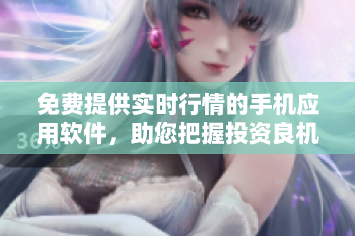 免费提供实时行情的手机应用软件，助您把握投资良机