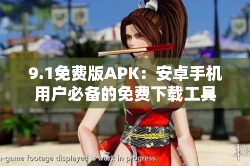 9.1免费版APK：安卓手机用户必备的免费下载工具