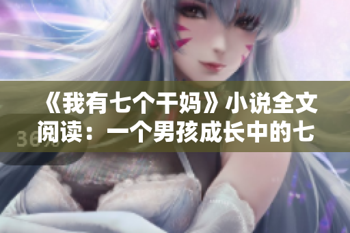 《我有七个干妈》小说全文阅读：一个男孩成长中的七重母爱