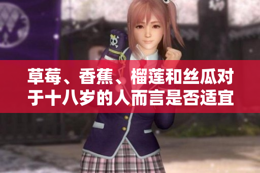 草莓、香蕉、榴莲和丝瓜对于十八岁的人而言是否适宜食用？