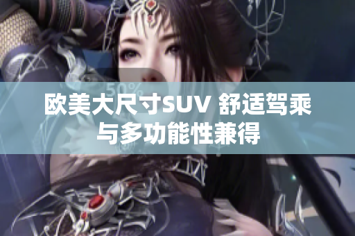 欧美大尺寸SUV 舒适驾乘与多功能性兼得