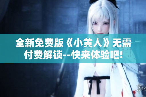 全新免费版《小黄人》无需付费解锁--快来体验吧!