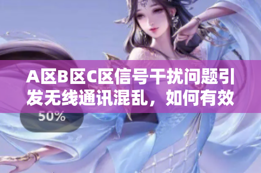 A区B区C区信号干扰问题引发无线通讯混乱，如何有效解决？