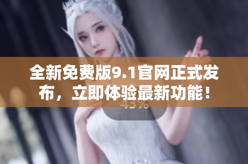 全新免费版9.1官网正式发布，立即体验最新功能！