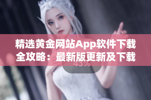 精选黄金网站App软件下载全攻略：最新版更新及下载指南