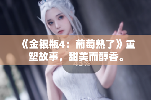 《金银瓶4：葡萄熟了》重塑故事，甜美而醇香。