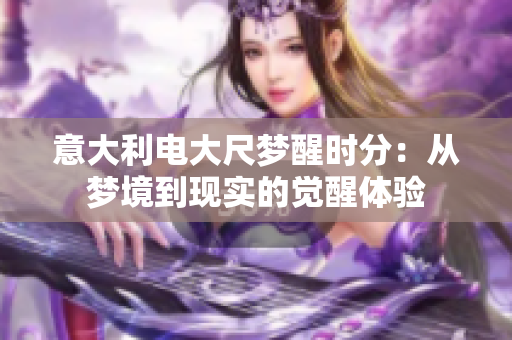 意大利电大尺梦醒时分：从梦境到现实的觉醒体验