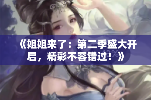 《姐姐来了：第二季盛大开启，精彩不容错过！》