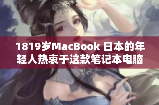 1819岁MacBook 日本的年轻人热衷于这款笔记本电脑