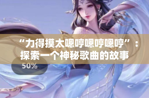 “力得摸太嗯哼嗯哼嗯哼”：探索一个神秘歌曲的故事