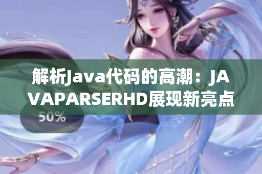 解析Java代码的高潮：JAVAPARSERHD展现新亮点