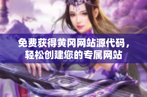 免费获得黄冈网站源代码，轻松创建您的专属网站