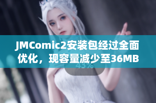 JMComic2安装包经过全面优化，现容量减少至36MB