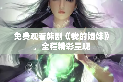 免费观看韩剧《我的姐妹》，全程精彩呈现
